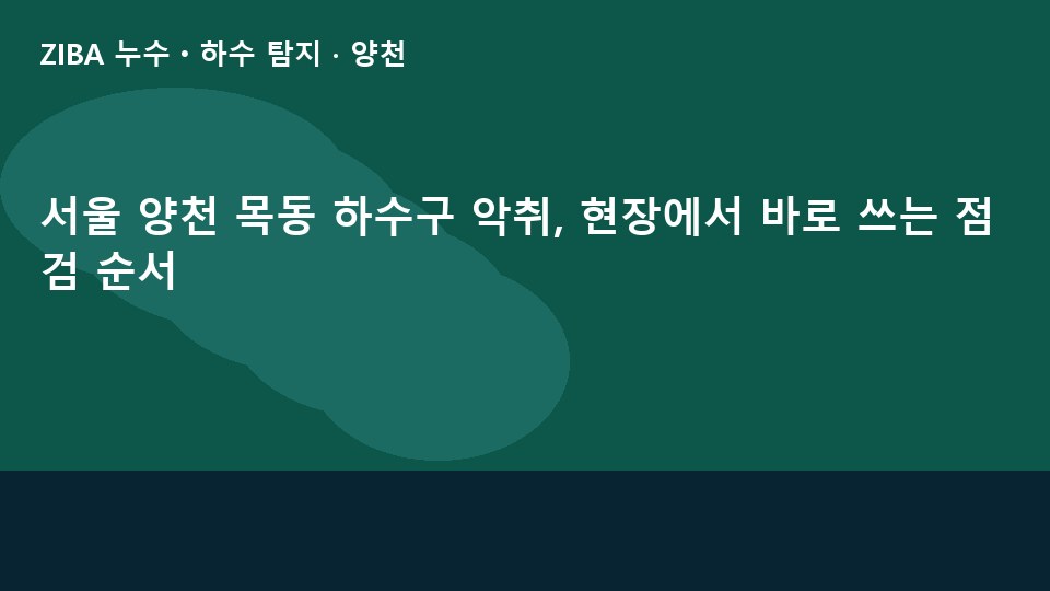 서울 양천 목동 하수구 악취, 현장에서 바로 쓰는 점검 순서